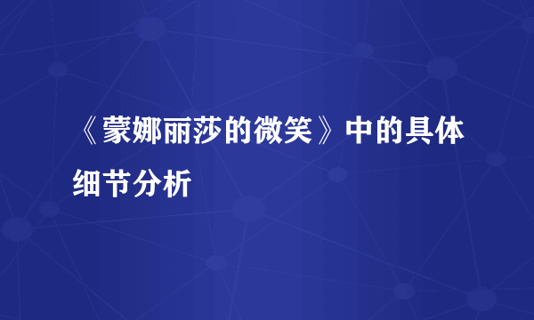 《蒙娜丽莎的微笑》中的具体细节分析