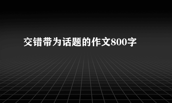 交错带为话题的作文800字