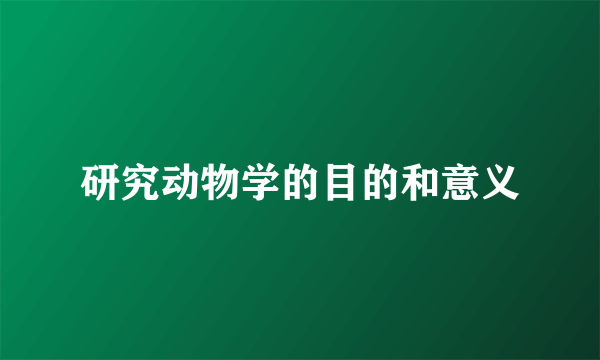 研究动物学的目的和意义