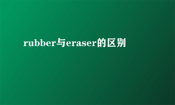 rubber与eraser的区别