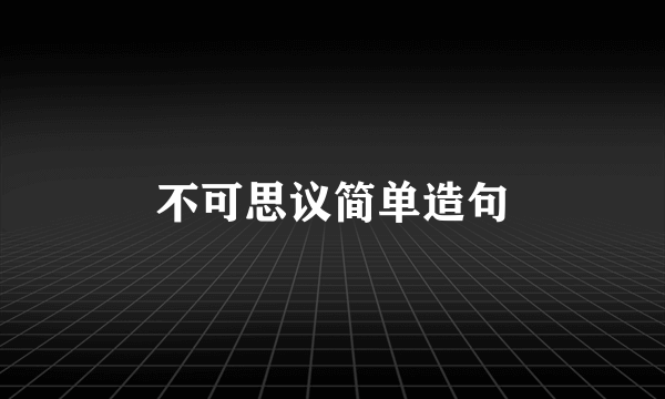 不可思议简单造句