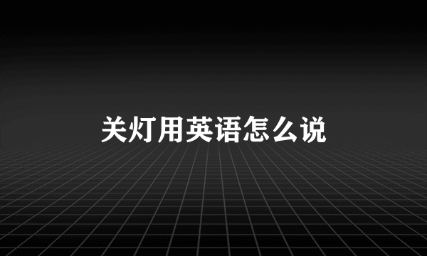 关灯用英语怎么说