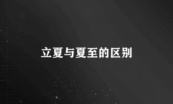 立夏与夏至的区别