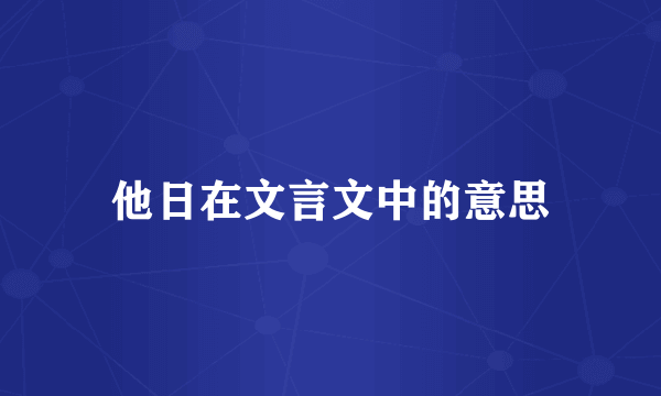 他日在文言文中的意思