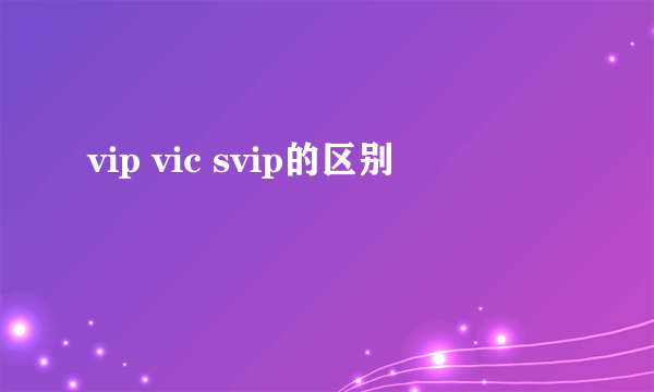 vip vic svip的区别