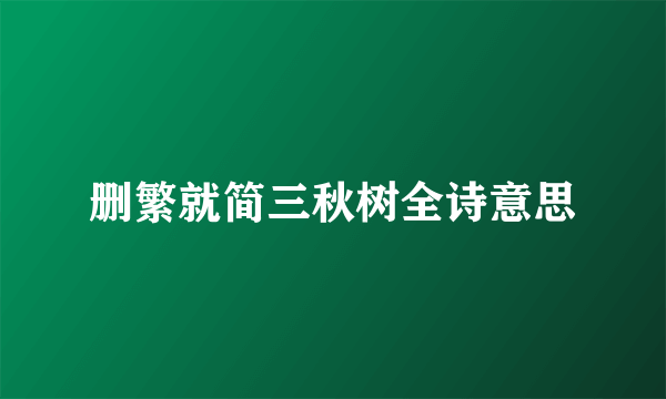 删繁就简三秋树全诗意思