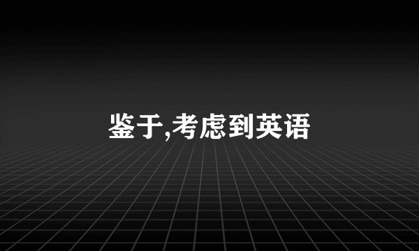 鉴于,考虑到英语