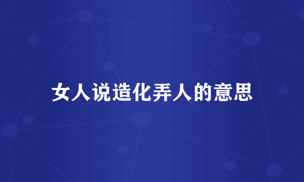 女人说造化弄人的意思