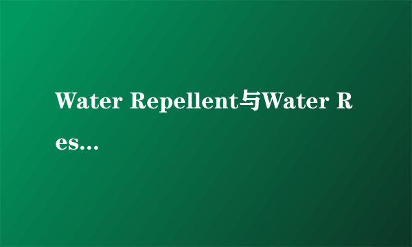 Water Repellent与Water Resistant区别
