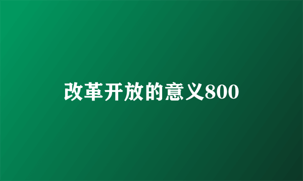 改革开放的意义800