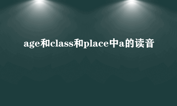 age和class和place中a的读音