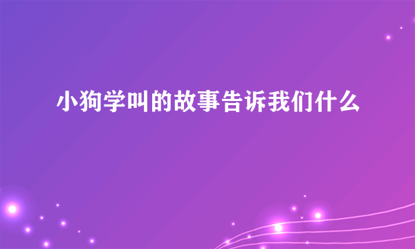 小狗学叫的故事告诉我们什么