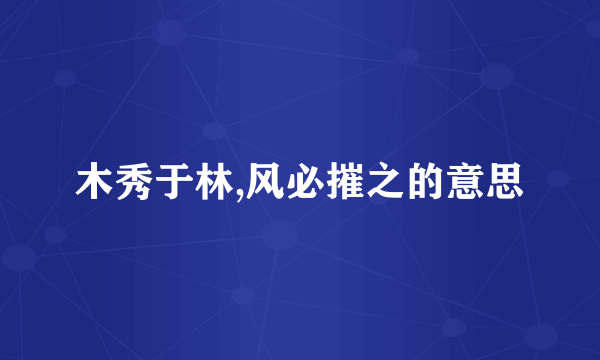 木秀于林,风必摧之的意思