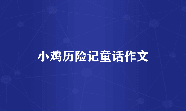 小鸡历险记童话作文
