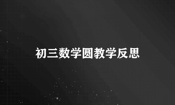 初三数学圆教学反思