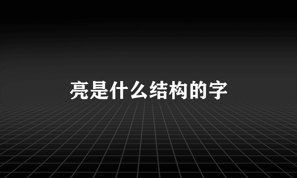 亮是什么结构的字