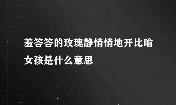 羞答答的玫瑰静悄悄地开比喻女孩是什么意思