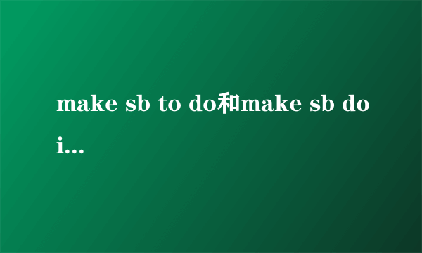 make sb to do和make sb doing的区别