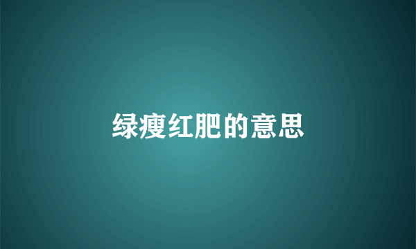 绿瘦红肥的意思