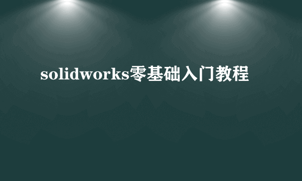 solidworks零基础入门教程