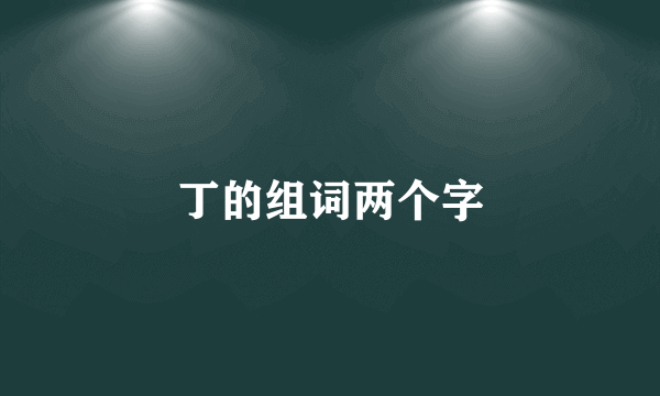 丁的组词两个字