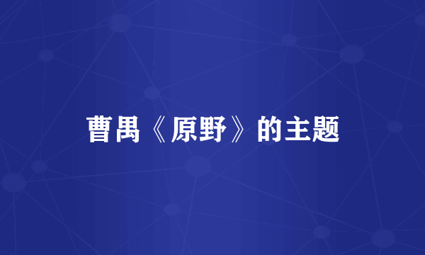 曹禺《原野》的主题