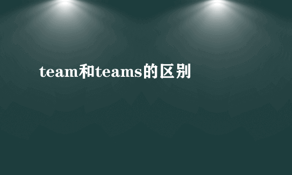team和teams的区别
