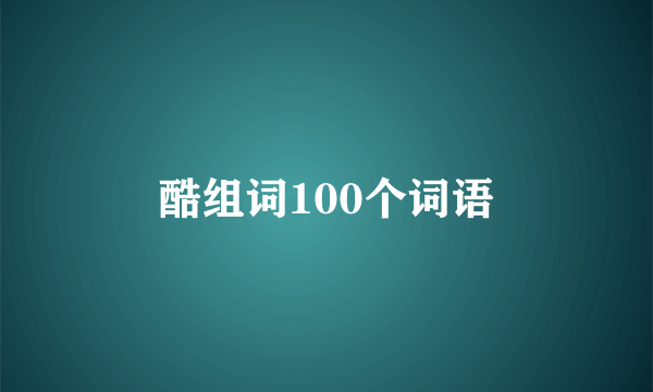 酷组词100个词语