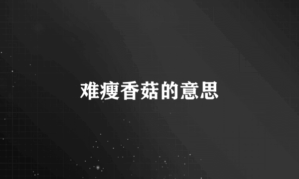 难瘦香菇的意思