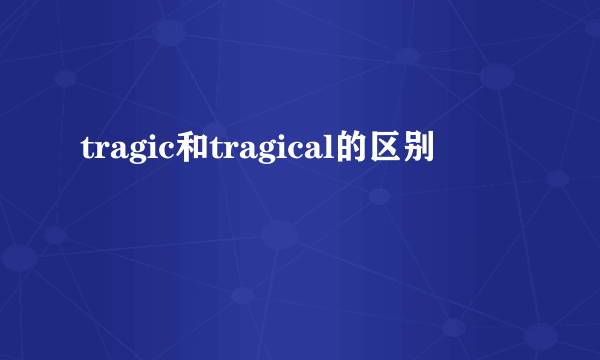 tragic和tragical的区别