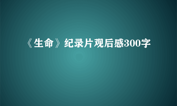《生命》纪录片观后感300字
