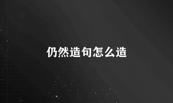 仍然造句怎么造