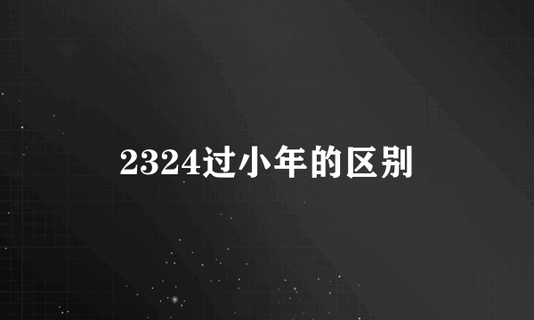 2324过小年的区别