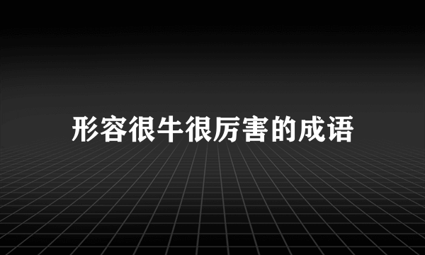 形容很牛很厉害的成语