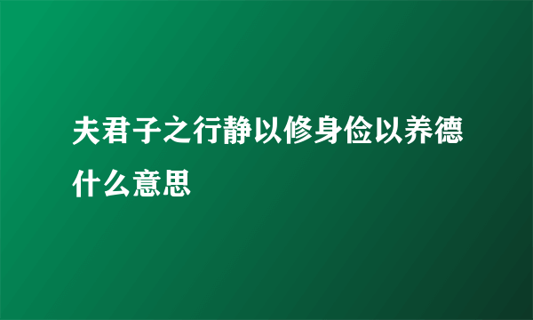 夫君子之行静以修身俭以养德什么意思