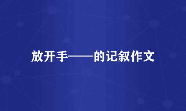 放开手——的记叙作文
