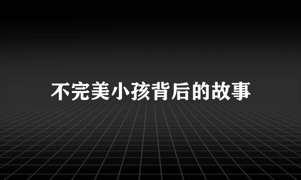 不完美小孩背后的故事