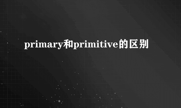 primary和primitive的区别