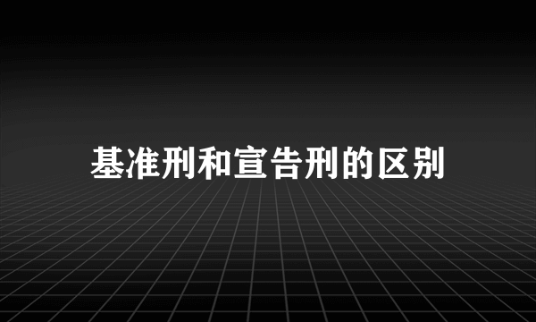 基准刑和宣告刑的区别