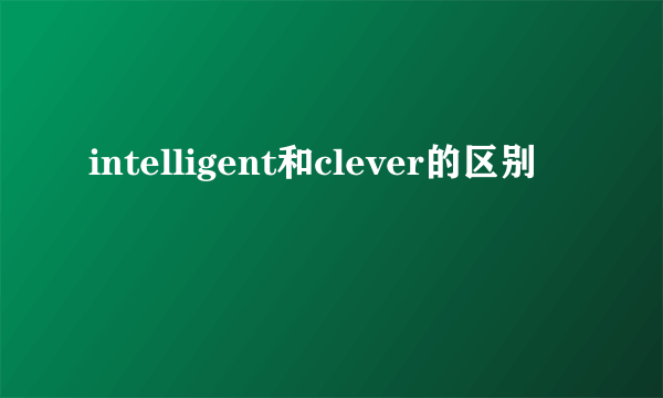 intelligent和clever的区别