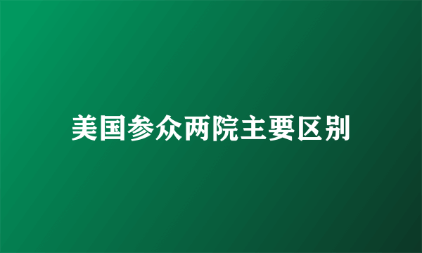 美国参众两院主要区别