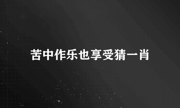 苦中作乐也享受猜一肖