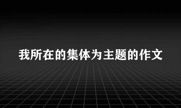 我所在的集体为主题的作文