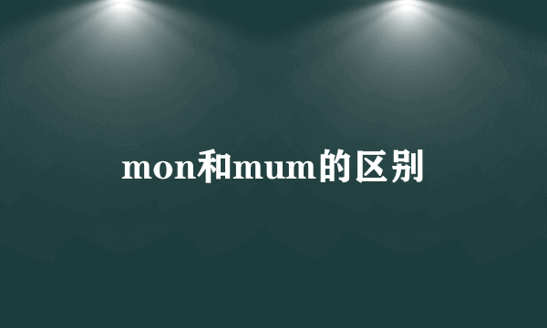 mon和mum的区别