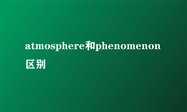 atmosphere和phenomenon区别