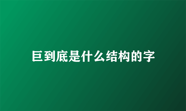 巨到底是什么结构的字