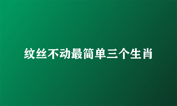 纹丝不动最简单三个生肖