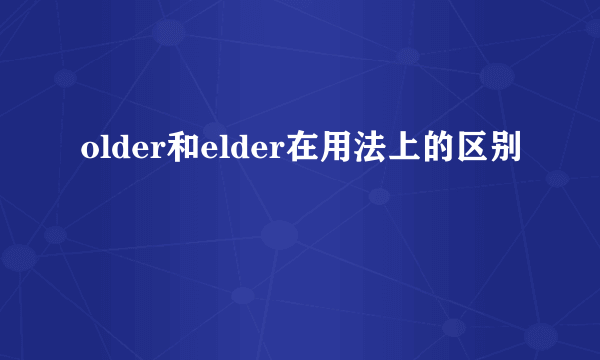 older和elder在用法上的区别