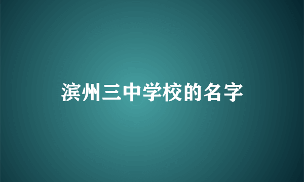 滨州三中学校的名字