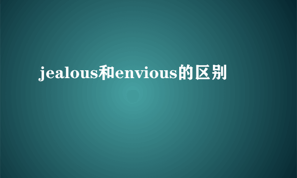 jealous和envious的区别